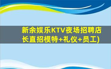 新余娱乐KTV夜场招聘店长直招模特+礼仪+员工)